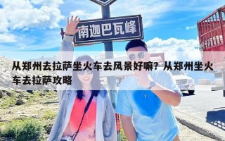 从郑州去拉萨坐火车去风景好嘛？从郑州坐火车去拉萨攻略