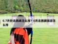 6.7月份去西藏怎么样？6月去西藏旅游怎么样