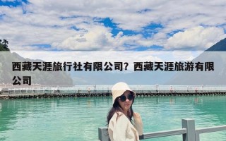 西藏天涯旅行社有限公司？西藏天涯旅游有限公司