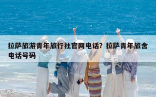 拉萨旅游青年旅行社官网电话？拉萨青年旅舍电话号码