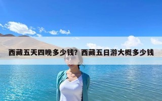 西藏五天四晚多少钱？西藏五日游大概多少钱