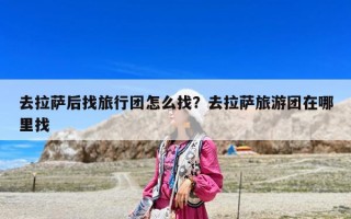 去拉萨后找旅行团怎么找？去拉萨旅游团在哪里找