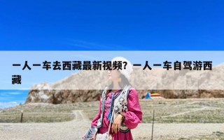 一人一车去西藏最新视频？一人一车自驾游西藏
