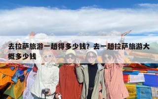 去拉萨旅游一趟得多少钱？去一趟拉萨旅游大概多少钱