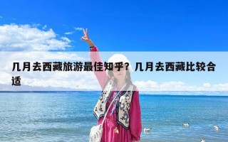 几月去西藏旅游最佳知乎？几月去西藏比较合适