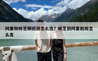 阿里和林芝跟团游怎么选？林芝到阿里航班怎么走