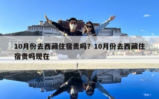 10月份去西藏住宿贵吗？10月份去西藏住宿贵吗现在