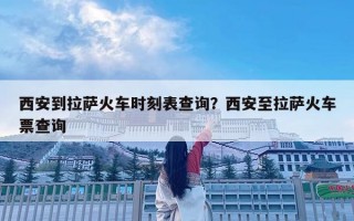 西安到拉萨火车时刻表查询？西安至拉萨火车票查询