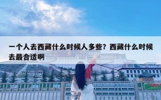 一个人去西藏什么时候人多些？西藏什么时候去最合适啊