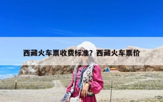 西藏火车票收费标准？西藏火车票价