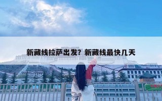 新藏线拉萨出发？新藏线最快几天