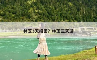 林芝3天报团？林芝三天游