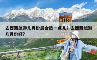 去西藏旅游几月份最合适一点儿？去西藏旅游几月份好?