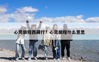 心灵旅程西藏行？心灵旅程什么意思