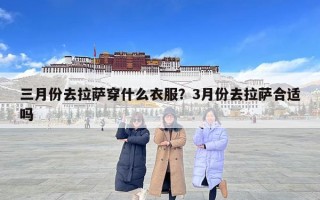 三月份去拉萨穿什么衣服？3月份去拉萨合适吗