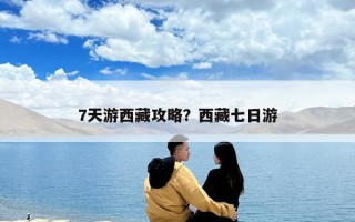 7天游西藏攻略？西藏七日游