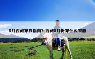 8月西藏穿衣指南？西藏8月份穿什么衣服
