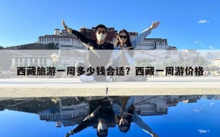 西藏旅游一周多少钱合适？西藏一周游价格