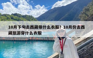 10月下旬去西藏带什么衣服？10月份去西藏旅游穿什么衣服