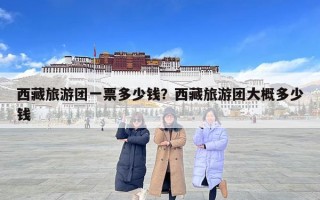 西藏旅游团一票多少钱？西藏旅游团大概多少钱