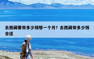 去西藏要带多少钱够一个月？去西藏带多少钱合适