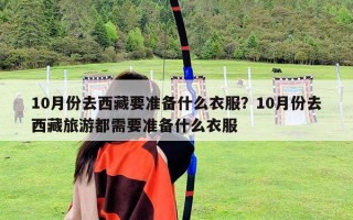 10月份去西藏要准备什么衣服？10月份去西藏旅游都需要准备什么衣服