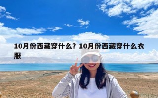 10月份西藏穿什么？10月份西藏穿什么衣服