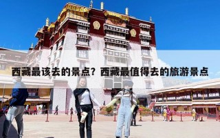 西藏最该去的景点？西藏最值得去的旅游景点