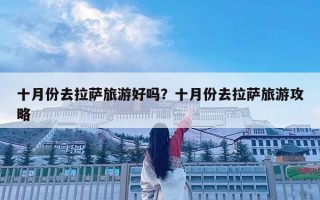 十月份去拉萨旅游好吗？十月份去拉萨旅游攻略