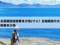 去西藏旅游需要多少钱2个人？去西藏旅行大概要多少钱