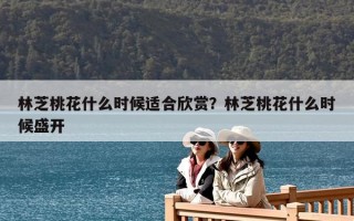 林芝桃花什么时候适合欣赏？林芝桃花什么时候盛开