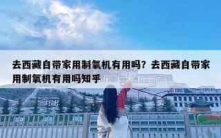 去西藏自带家用制氧机有用吗？去西藏自带家用制氧机有用吗知乎