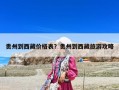 贵州到西藏价格表？贵州到西藏旅游攻略