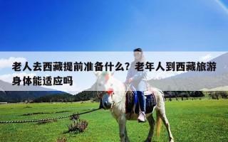 老人去西藏提前准备什么？老年人到西藏旅游身体能适应吗
