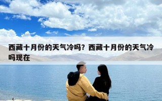 西藏十月份的天气冷吗？西藏十月份的天气冷吗现在