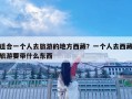 适合一个人去旅游的地方西藏？一个人去西藏旅游要带什么东西