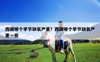 西藏哪个季节缺氧严重？西藏哪个季节缺氧严重一些