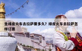 坐绿皮火车去拉萨要多久？绿皮火车去拉萨怎样订票