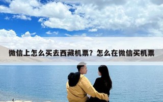 微信上怎么买去西藏机票？怎么在微信买机票