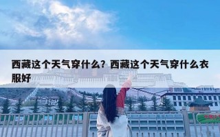 西藏这个天气穿什么？西藏这个天气穿什么衣服好