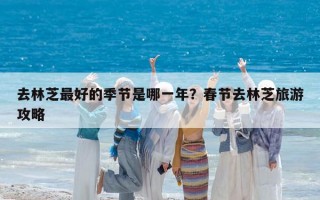 去林芝最好的季节是哪一年？春节去林芝旅游攻略