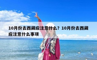 10月份去西藏应注意什么？10月份去西藏应注意什么事项