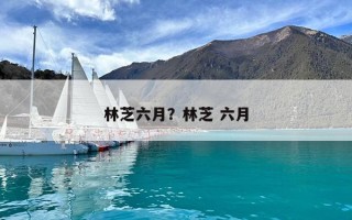 林芝六月？林芝 六月