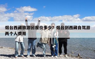 烟台西藏旅游团报价多少？烟台到西藏自驾游两个人费用