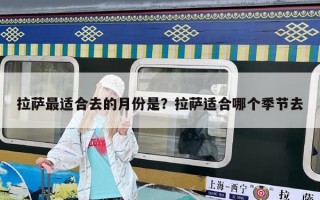 拉萨最适合去的月份是？拉萨适合哪个季节去
