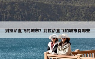 到拉萨直飞的城市？到拉萨直飞的城市有哪些