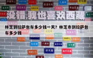 林芝到拉萨包车多少钱一天？林芝市到拉萨包车多少钱