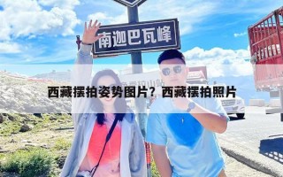 西藏摆拍姿势图片？西藏摆拍照片