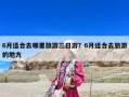 6月适合去哪里旅游三日游？6月适合去旅游的地方