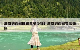 济南到西藏卧铺票多少钱？济南到西藏有高铁吗